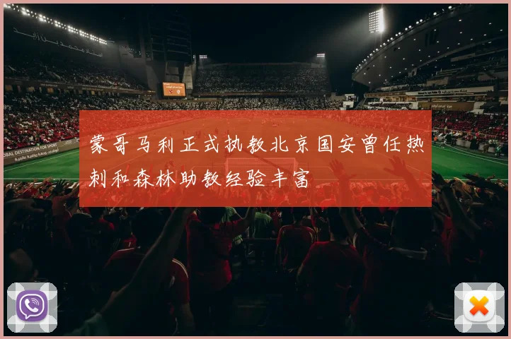 蒙哥马利正式执教北京国安曾任热刺和森林助教经验丰富