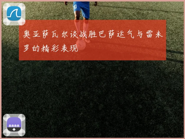 奥亚萨瓦尔谈战胜巴萨运气与雷米罗的精彩表现