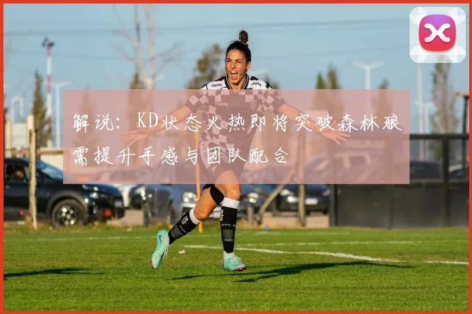 解说：KD状态火热即将突破森林狼需提升手感与团队配合